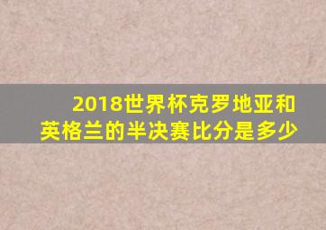 2018世界杯克罗地亚和英格兰的半决赛比分是多少