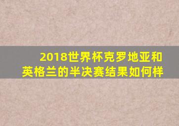 2018世界杯克罗地亚和英格兰的半决赛结果如何样