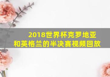 2018世界杯克罗地亚和英格兰的半决赛视频回放