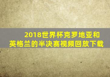 2018世界杯克罗地亚和英格兰的半决赛视频回放下载