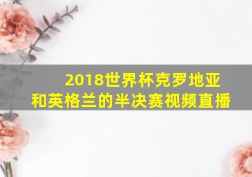 2018世界杯克罗地亚和英格兰的半决赛视频直播