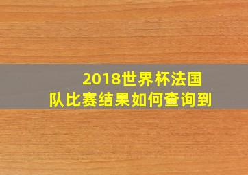 2018世界杯法国队比赛结果如何查询到