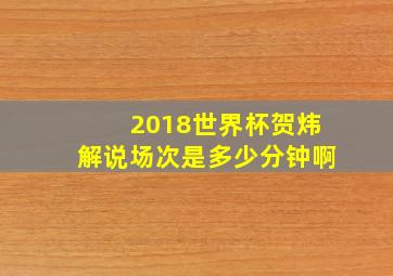 2018世界杯贺炜解说场次是多少分钟啊