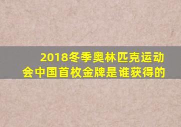 2018冬季奥林匹克运动会中国首枚金牌是谁获得的