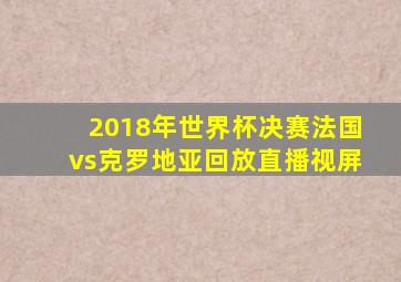 2018年世界杯决赛法国vs克罗地亚回放直播视屏