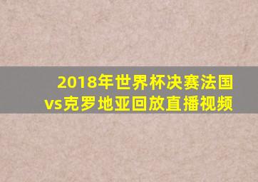 2018年世界杯决赛法国vs克罗地亚回放直播视频