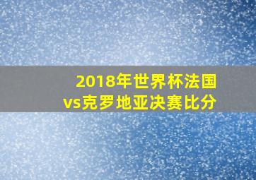 2018年世界杯法国vs克罗地亚决赛比分