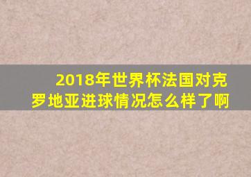 2018年世界杯法国对克罗地亚进球情况怎么样了啊