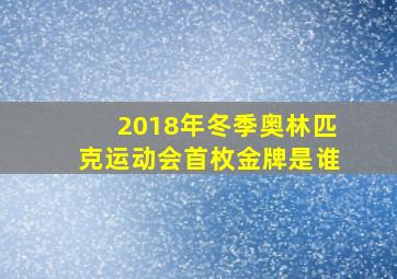 2018年冬季奥林匹克运动会首枚金牌是谁