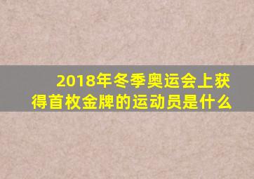 2018年冬季奥运会上获得首枚金牌的运动员是什么