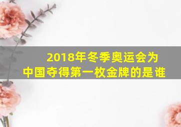 2018年冬季奥运会为中国夺得第一枚金牌的是谁