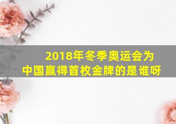 2018年冬季奥运会为中国赢得首枚金牌的是谁呀