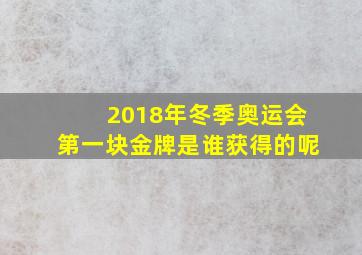 2018年冬季奥运会第一块金牌是谁获得的呢