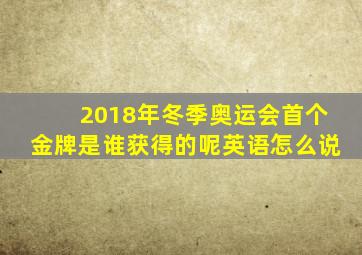 2018年冬季奥运会首个金牌是谁获得的呢英语怎么说