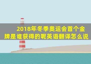 2018年冬季奥运会首个金牌是谁获得的呢英语翻译怎么说