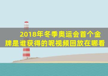 2018年冬季奥运会首个金牌是谁获得的呢视频回放在哪看