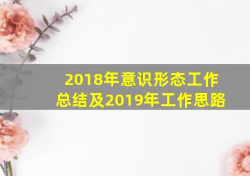 2018年意识形态工作总结及2019年工作思路