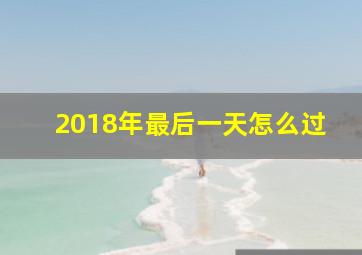 2018年最后一天怎么过