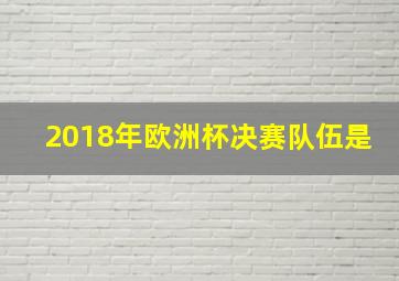 2018年欧洲杯决赛队伍是