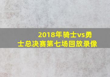 2018年骑士vs勇士总决赛第七场回放录像