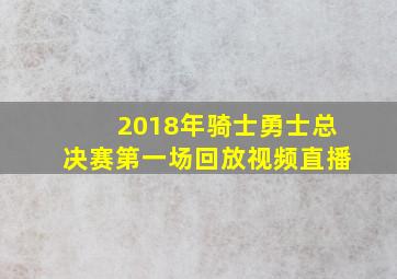 2018年骑士勇士总决赛第一场回放视频直播