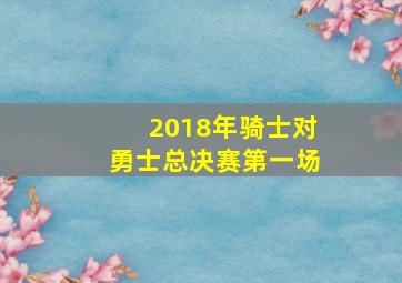 2018年骑士对勇士总决赛第一场