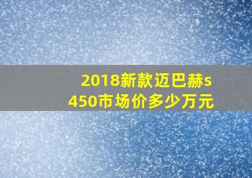 2018新款迈巴赫s450市场价多少万元