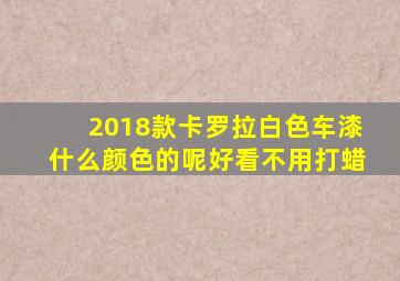 2018款卡罗拉白色车漆什么颜色的呢好看不用打蜡