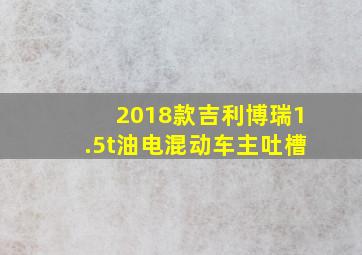 2018款吉利博瑞1.5t油电混动车主吐槽