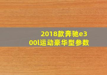 2018款奔驰e300l运动豪华型参数