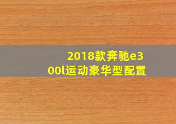 2018款奔驰e300l运动豪华型配置