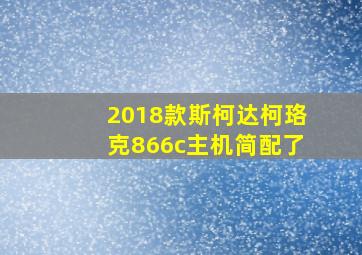 2018款斯柯达柯珞克866c主机简配了