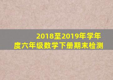 2018至2019年学年度六年级数学下册期末检测