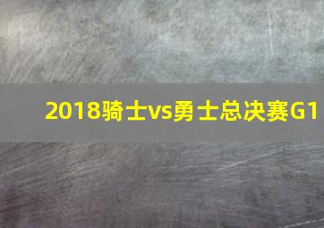 2018骑士vs勇士总决赛G1