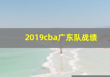 2019cba广东队战绩