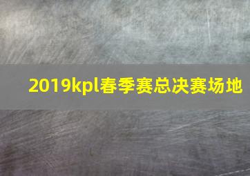 2019kpl春季赛总决赛场地