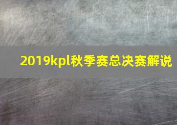 2019kpl秋季赛总决赛解说