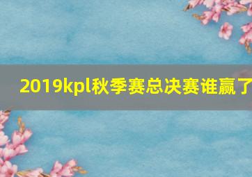 2019kpl秋季赛总决赛谁赢了