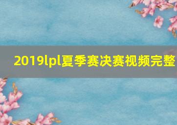 2019lpl夏季赛决赛视频完整