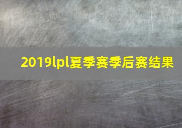 2019lpl夏季赛季后赛结果