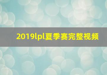 2019lpl夏季赛完整视频