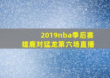 2019nba季后赛雄鹿对猛龙第六场直播