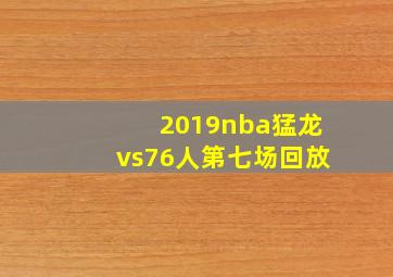 2019nba猛龙vs76人第七场回放