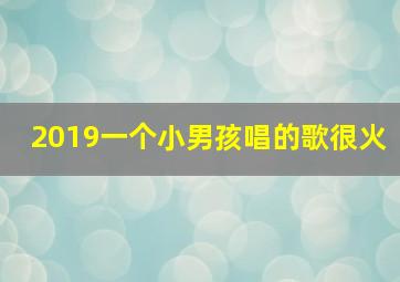 2019一个小男孩唱的歌很火