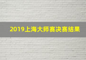 2019上海大师赛决赛结果