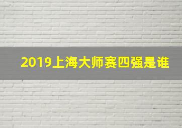 2019上海大师赛四强是谁