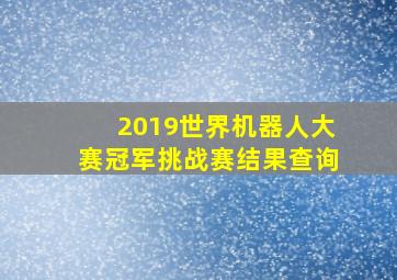 2019世界机器人大赛冠军挑战赛结果查询