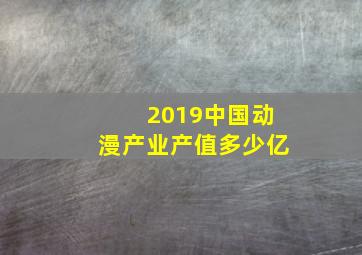 2019中国动漫产业产值多少亿