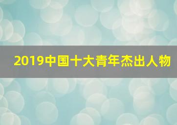 2019中国十大青年杰出人物