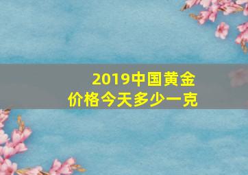 2019中国黄金价格今天多少一克